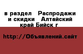  в раздел : Распродажи и скидки . Алтайский край,Бийск г.